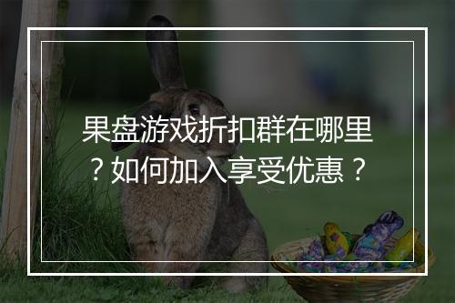 果盘游戏折扣群在哪里?如何加入享受优惠?