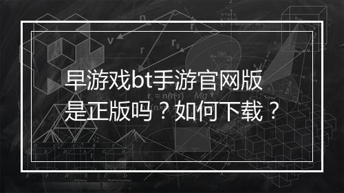 早游戏bt手游官网版是正版吗？如何下载？