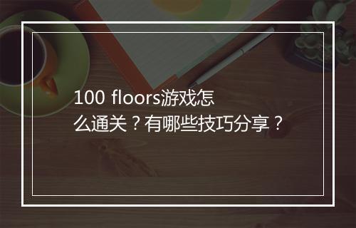 100 floors游戏怎么通关?有哪些技巧分享?