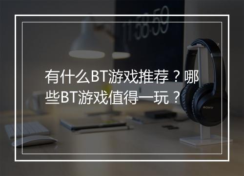 有什么BT游戏推荐?哪些BT游戏值得一玩?