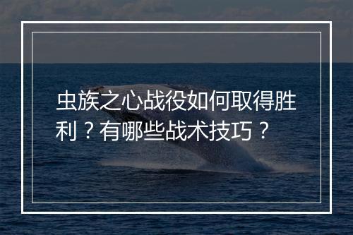 虫族之心战役如何取得胜利？有哪些战术技巧？