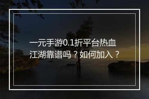 一元手游0.1折平台热血江湖靠谱吗?如何加入?