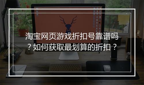 淘宝网页游戏折扣号靠谱吗？如何获取最划算的折扣？