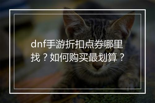 dnf手游折扣点券哪里找?如何购买最划算?