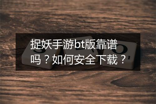 捉妖手游bt版靠谱吗?如何安全下载?
