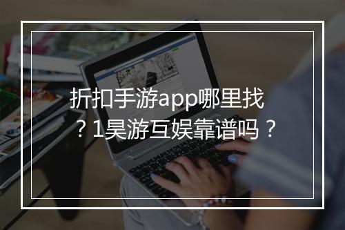 折扣手游app哪里找?1昊游互娱靠谱吗?