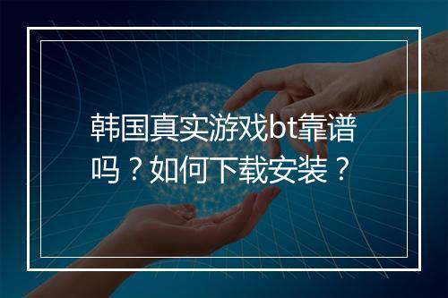 韩国真实游戏bt靠谱吗？如何下载安装？