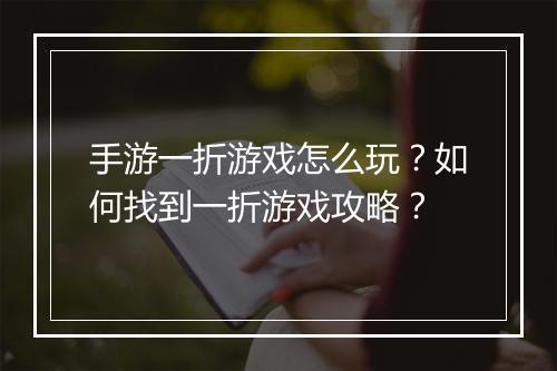 手游一折游戏怎么玩?如何找到一折游戏攻略?