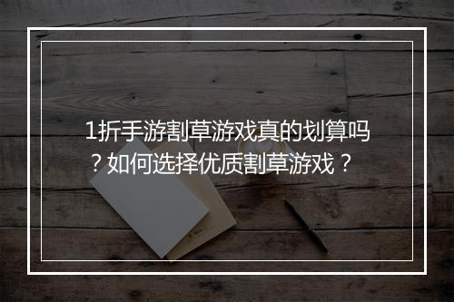 1折手游割草游戏真的划算吗?如何选择优质割草游戏?