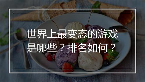 世界上最变态的游戏是哪些？排名如何？