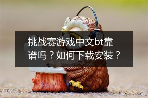 挑战赛游戏中文bt靠谱吗？如何下载安装？
