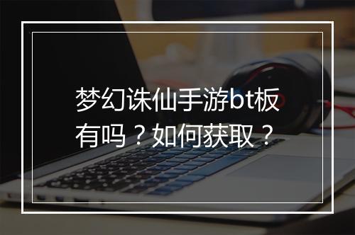 梦幻诛仙手游bt板有吗？如何获取？