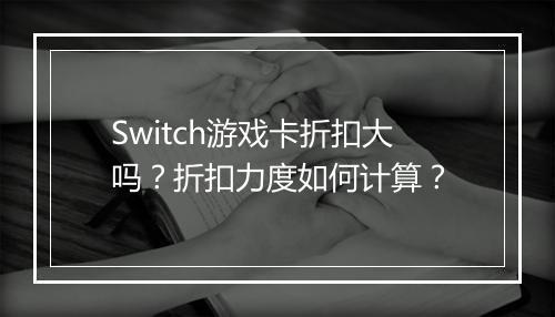 Switch游戏卡折扣大吗?折扣力度如何计算?