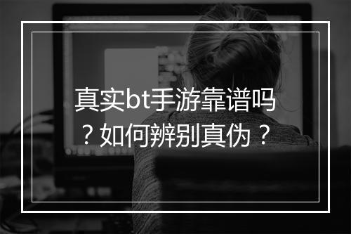 真实bt手游靠谱吗?如何辨别真伪?