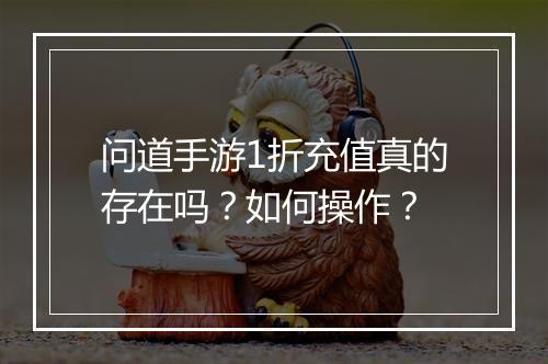 问道手游1折充值真的存在吗?如何操作?