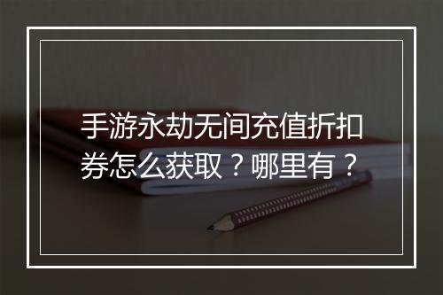 手游永劫无间充值折扣券怎么获取?哪里有?