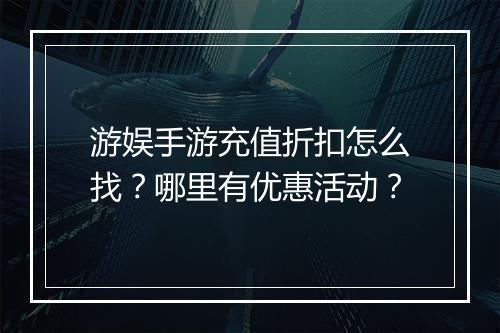 游娱手游充值折扣怎么找?哪里有优惠活动?