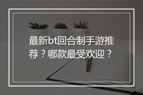 最新bt回合制手游推荐?哪款最受欢迎?