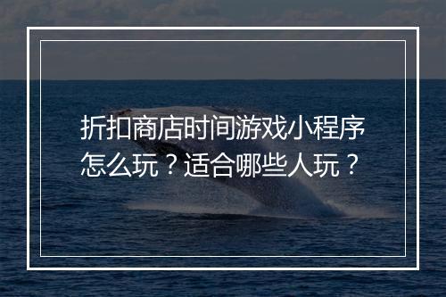 折扣商店时间游戏小程序怎么玩?适合哪些人玩?