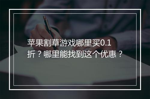苹果割草游戏哪里买0.1折?哪里能找到这个优惠?