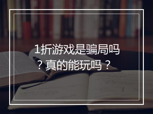 1折游戏是骗局吗?真的能玩吗?