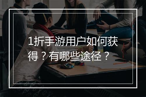 1折手游用户如何获得?有哪些途径?