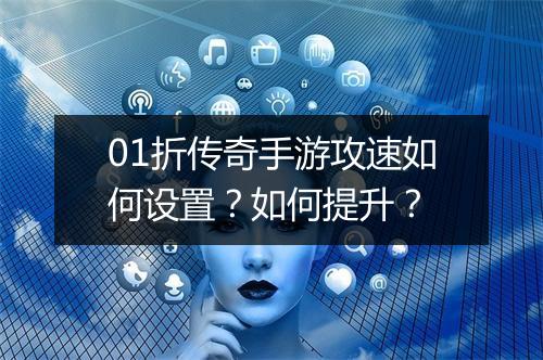 01折传奇手游攻速如何设置？如何提升？