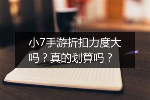 小7手游折扣力度大吗?真的划算吗?