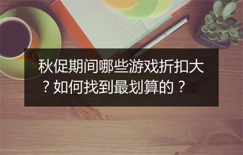 秋促期间哪些游戏折扣大？如何找到最划算的？