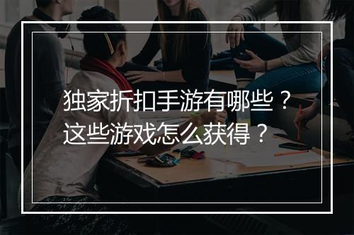 独家折扣手游有哪些?这些游戏怎么获得?