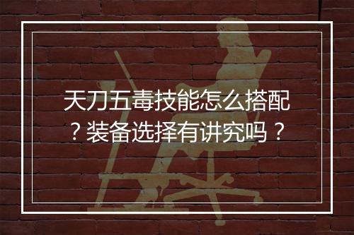 天刀五毒技能怎么搭配？装备选择有讲究吗？