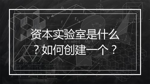 资本实验室是什么?如何创建一个?