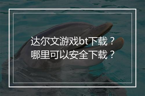 达尔文游戏bt下载？哪里可以安全下载？