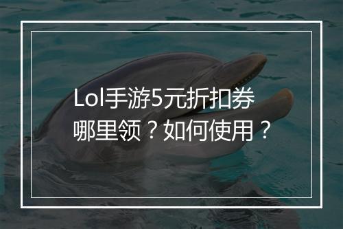 Lol手游5元折扣券哪里领?如何使用?
