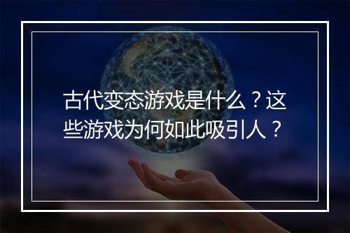古代变态游戏是什么？这些游戏为何如此吸引人？