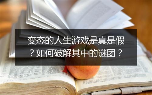 变态的人生游戏是真是假?如何破解其中的谜团?