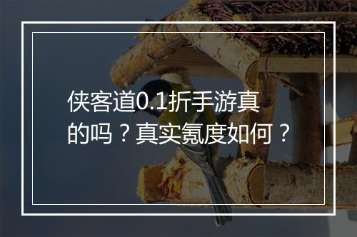 侠客道0.1折手游真的吗?真实氪度如何?