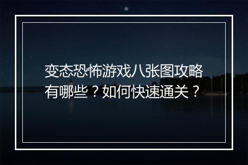 变态恐怖游戏八张图攻略有哪些？如何快速通关？