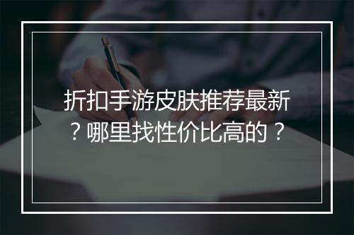 折扣手游皮肤推荐最新?哪里找性价比高的?