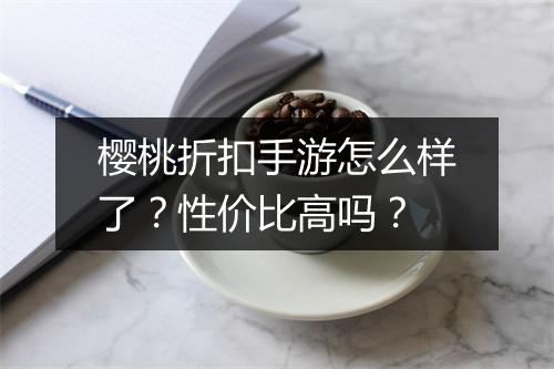 樱桃折扣手游怎么样了？性价比高吗？