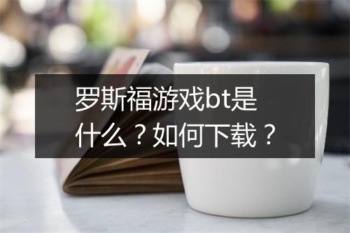 罗斯福游戏bt是什么?如何下载?