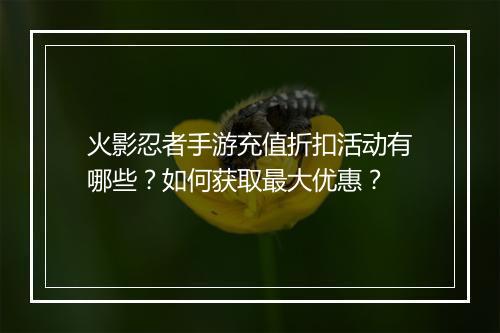 火影忍者手游充值折扣活动有哪些？如何获取最大优惠？