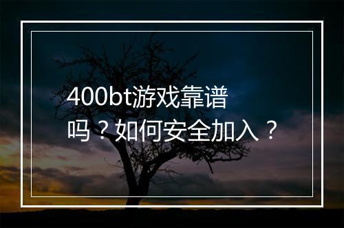 400bt游戏靠谱吗?如何安全加入?