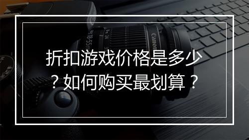 折扣游戏价格是多少?如何购买最划算?