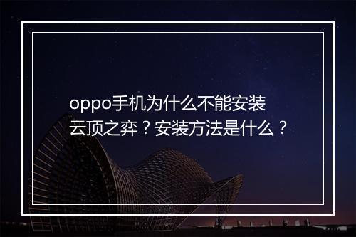 oppo手机为什么不能安装云顶之弈？安装方法是什么？