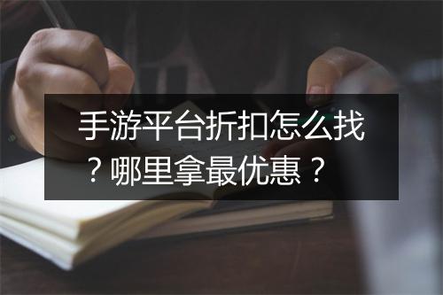 手游平台折扣怎么找？哪里拿最优惠？