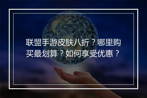 联盟手游皮肤八折?哪里购买最划算?如何享受优惠?