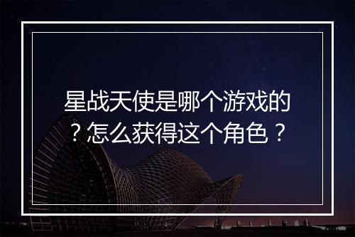 星战天使是哪个游戏的？怎么获得这个角色？