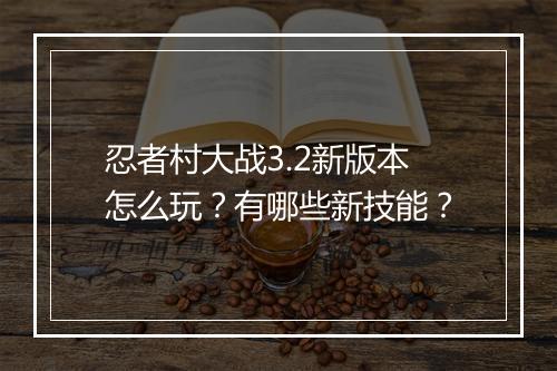 忍者村大战3.2新版本怎么玩?有哪些新技能?