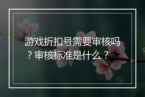 游戏折扣号需要审核吗?审核标准是什么?